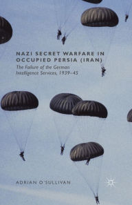 Title: Nazi Secret Warfare in Occupied Persia (Iran): The Failure of the German Intelligence Services, 1939-45, Author: Adrian O'Sullivan