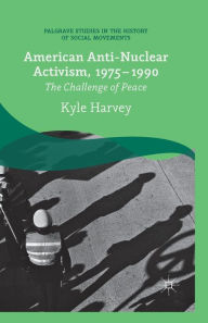 Title: American Anti-Nuclear Activism, 1975-1990: The Challenge of Peace, Author: K. Harvey