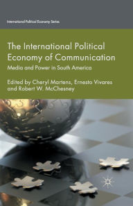 Title: The International Political Economy of Communication: Media and Power in South America, Author: C. Martens