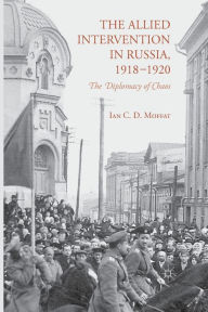 Title: The Allied Intervention in Russia, 1918-1920: The Diplomacy of Chaos, Author: I. Moffat