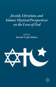 Title: Jewish, Christian, and Islamic Mystical Perspectives on the Love of God, Author: S. Hidden