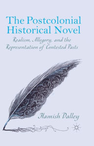 Title: The Postcolonial Historical Novel: Realism, Allegory, and the Representation of Contested Pasts, Author: H. Dalley