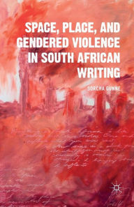 Title: Space, Place, and Gendered Violence in South African Writing, Author: S. Gunne