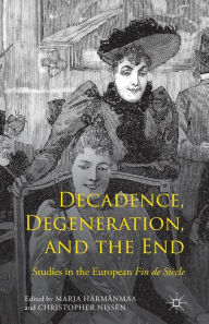 Title: Decadence, Degeneration, and the End: Studies in the European Fin de Siècle, Author: Marja Härmänmaa