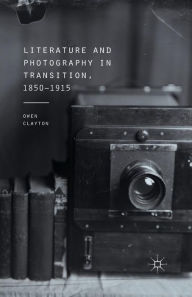 Title: Literature and Photography in Transition, 1850-1915, Author: O. Clayton