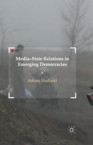 Title: Media-State Relations in Emerging Democracies, Author: A. Hadland