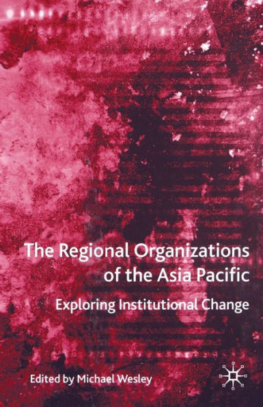 The Regional Organizations of the Asia Pacific: Exploring Institutional Change
