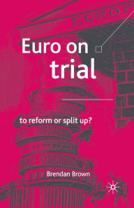 Title: Euro on Trial: To Reform or Split Up?, Author: B. Brown
