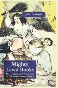 Title: Mighty Lewd Books: The Development of Pornography in Eighteenth-Century England, Author: J. Peakman