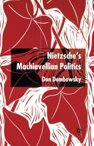 Title: Nietzsche's Machiavellian Politics, Author: D. Dombowsky