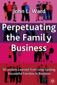 Title: Perpetuating the Family Business: 50 Lessons Learned From Long Lasting, Successful Families in Business, Author: J. Ward