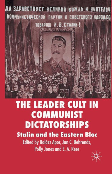 The Leader Cult in Communist Dictatorships: Stalin and the Eastern Bloc