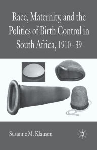Title: Race, Maternity, and the Politics of Birth Control in South Africa, 1910-39, Author: S. Klausen