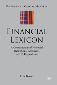 Title: Financial Lexicon: A Compendium of Financial Definitions, Acronyms, and Colloquialisms, Author: E. Banks