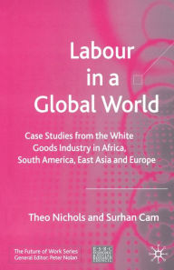 Title: Labour in a Global World: Case Studies from the White Goods Industry in Africa, South America, East Asia and Europe, Author: T. Nichols