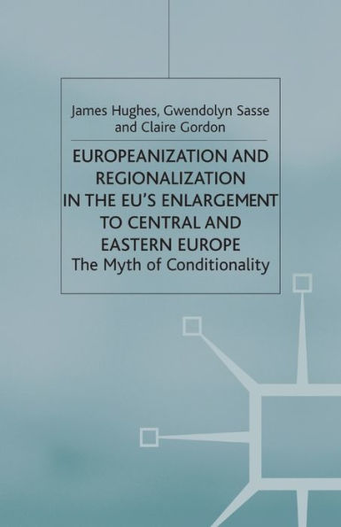 Europeanization and Regionalization in the EU's Enlargement to Central and Eastern Europe: The Myth of Conditionality