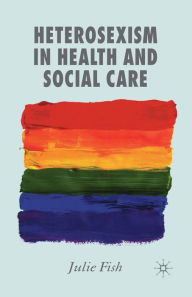 Title: Heterosexism in Health and Social Care, Author: J. Fish