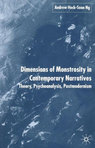 Title: Dimensions of Monstrosity in Contemporary Narratives: Theory, Psychoanalysis, Postmodernism, Author: A. Ng