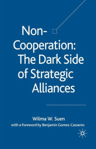 Title: Non-Cooperation - The Dark Side of Strategic Alliances, Author: W. Suen