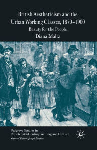 Title: British Aestheticism and the Urban Working Classes, 1870-1900: Beauty for the People, Author: D. Maltz
