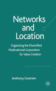 Title: Networks and Location: Organizing the Diversified Multinational Corporation for Value Creation, Author: A. Goerzen
