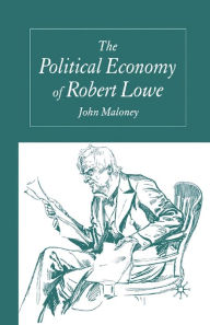 Title: The Political Economy of Robert Lowe, Author: J. Maloney