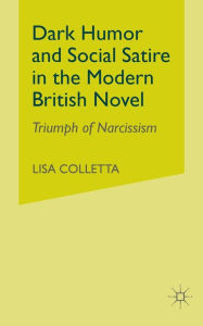 Title: Dark Humour and Social Satire in the Modern British Novel: Triumph of Narcissism, Author: L. Colletta