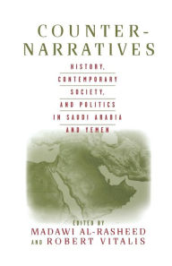 Title: Counter-Narratives: History, Contemporary Society, and Politics in Saudi Arabia and Yemen, Author: M. Al-Rasheed