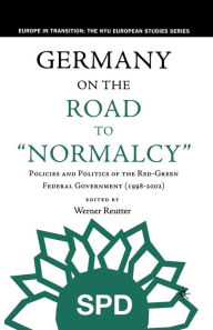 Title: Germany on the Road to Normalcy: Policies and Politics of the Red-Green Federal Government (1998-2002), Author: W. Reutter