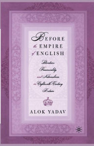 Title: Before the Empire of English: Literature, Provinciality, and Nationalism in Eighteenth-Century Britain, Author: A. Yadav