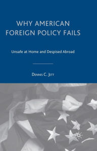 Title: Why American Foreign Policy Fails: Unsafe at Home and Despised Abroad, Author: D. Jett