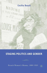 Title: Staging Politics and Gender: French Women's Drama, 1880-1923, Author: C. Beach