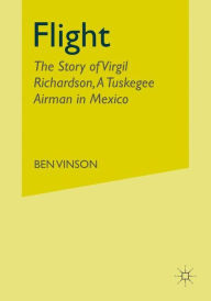 Title: Flight: The Story of Virgil Richardson, A Tuskegee Airman in Mexico, Author: Kenneth A. Loparo