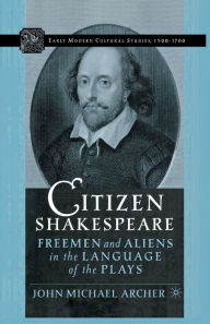 Title: Citizen Shakespeare: Freemen and Aliens in the Language of the Plays, Author: J. Archer