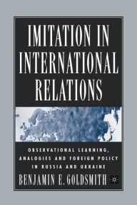 Title: Imitation in International Relations: Observational Learning, Analogies and Foreign Policy in Russia and Ukraine, Author: B. Goldsmith