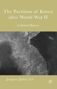 Title: The Partition of Korea After World War II: A Global History, Author: Jongsoo James Lee