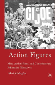 Title: Action Figures: Men, Action Films, and Contemporary Adventure Narratives, Author: M. Gallagher