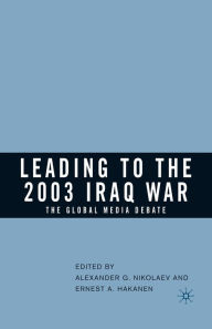 Title: Leading to the 2003 Iraq War: The Global Media Debate, Author: Alexander G. Nikolaev