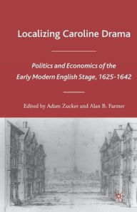 Title: Localizing Caroline Drama: Politics and Economics of the Early Modern English Stage, 1625-1642, Author: A. Zucker