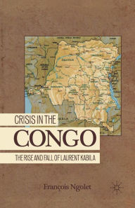 Title: Crisis in the Congo: The Rise and Fall of Laurent Kabila, Author: F. Ngolet