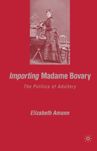 Title: Importing Madame Bovary: The Politics of Adultery, Author: E. Amann
