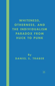 Title: Whiteness, Otherness and the Individualism Paradox from Huck to Punk, Author: D. Traber