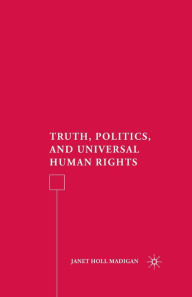 Title: Truth, Politics, and Universal Human Rights, Author: J. Madigan