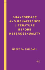 Title: Shakespeare and Renaissance Literature before Heterosexuality, Author: R. Bach