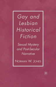 Title: Gay and Lesbian Historical Fiction: Sexual Mystery and Post-Secular Narrative, Author: N. Jones