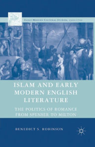 Title: Islam and Early Modern English Literature: The Politics of Romance from Spenser to Milton, Author: Benedict S. Robinson