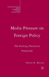 Title: Media Pressure on Foreign Policy: The Evolving Theoretical Framework, Author: Derek Miller