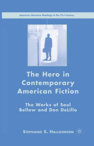 Title: The Hero in Contemporary American Fiction: The Works of Saul Bellow and Don DeLillo, Author: S. Halldorson