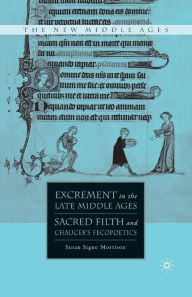 Title: Excrement in the Late Middle Ages: Sacred Filth and Chaucer's Fecopoetics, Author: S. Morrison