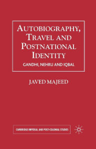 Title: Autobiography, Travel and Postnational Identity: Gandhi, Nehru and Iqbal, Author: Javed Majeed